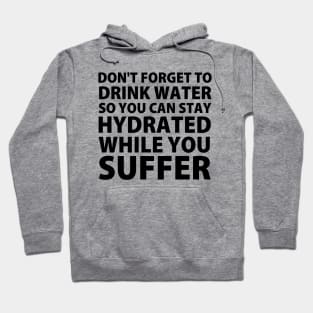 Don't Forget to Drink Water So You Can Stay Hydrated While You Suffer Hoodie